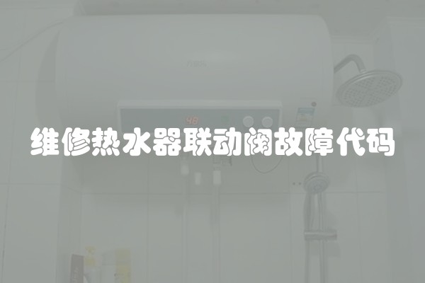 维修热水器联动阀故障代码 维修热水器联动阀故障代码