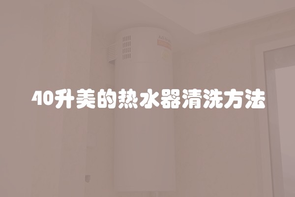 40升美的热水器清洗方法