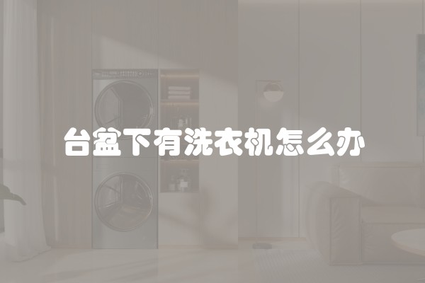 台盆下有洗衣机怎么办 台盆下有洗衣机怎么办