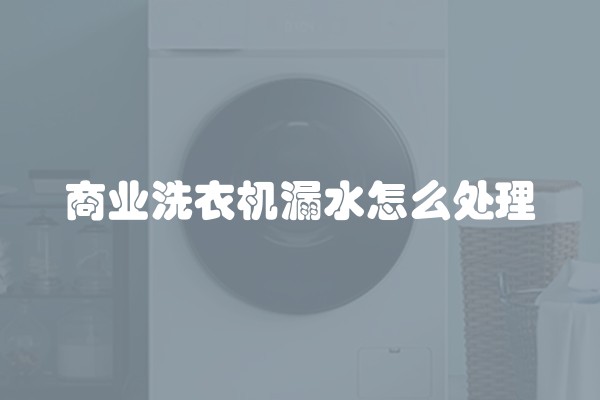 商业洗衣机漏水怎么处理