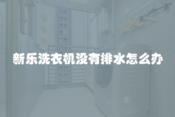 新乐洗衣机没有排水怎么办