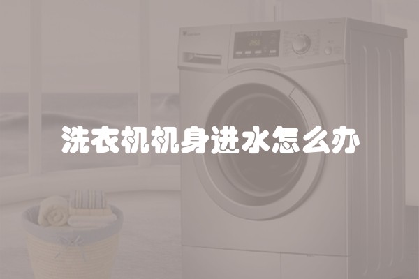 洗衣机机身进水怎么办