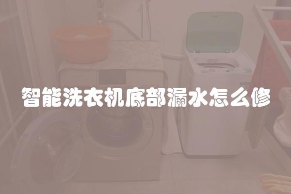 智能洗衣机底部漏水怎么修 智能洗衣机底部漏水怎么修