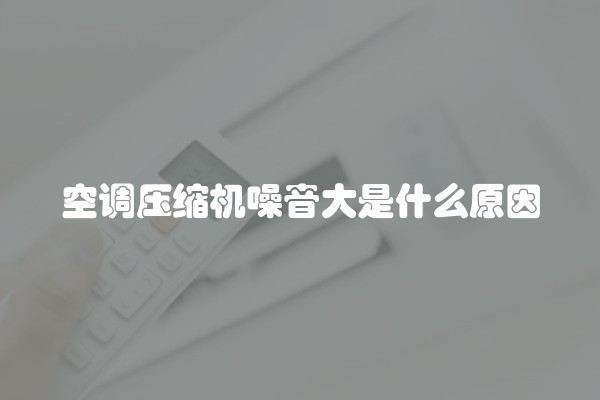 空调压缩机噪音大是什么原因