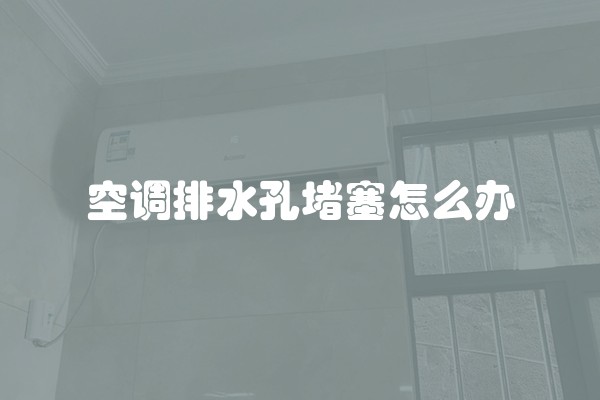 空调排水孔堵塞怎么办