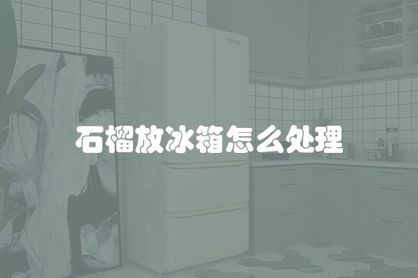 石榴放冰箱怎么处理