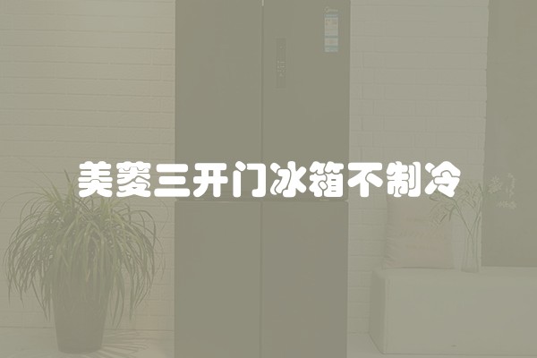 美菱三开门冰箱不制冷