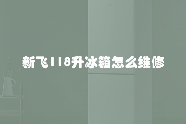 新飞118升冰箱怎么维修 新飞118升冰箱怎么维修