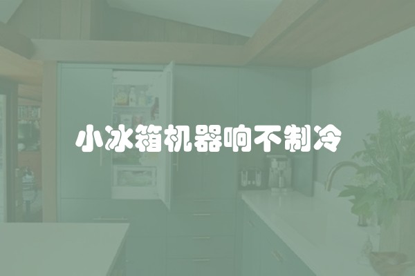 小冰箱机器响不制冷