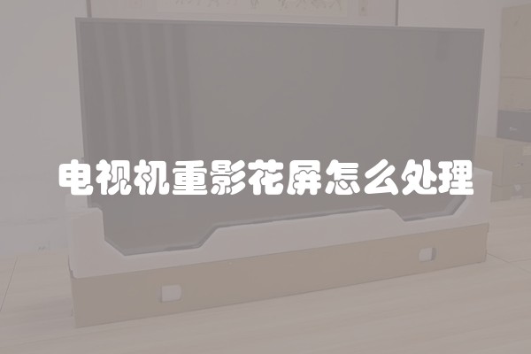 电视机重影花屏怎么处理