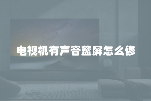 电视机有声音蓝屏怎么修