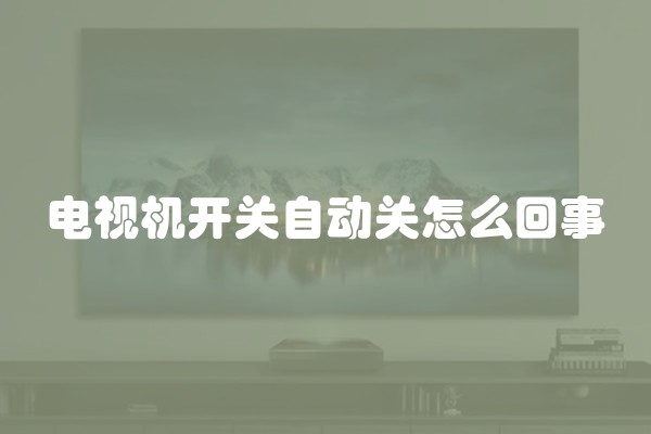 电视机开关自动关怎么回事 电视机开关自动关怎么回事