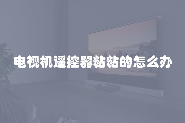 电视机遥控器粘粘的怎么办