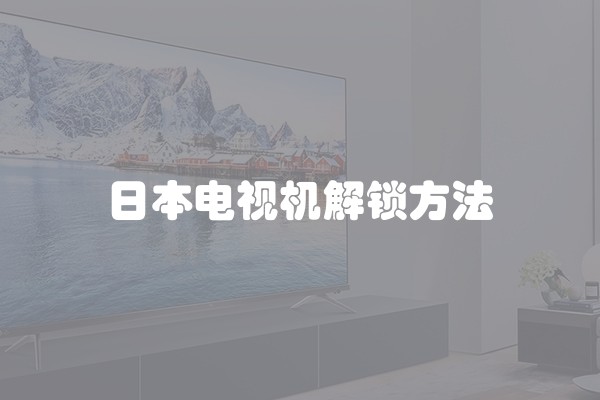 日本电视机解锁方法