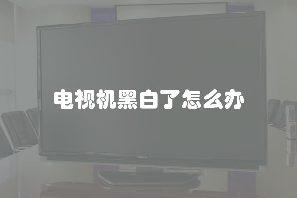 电视机黑白了怎么办
