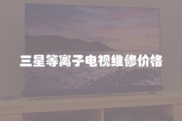 三星等离子电视维修价格