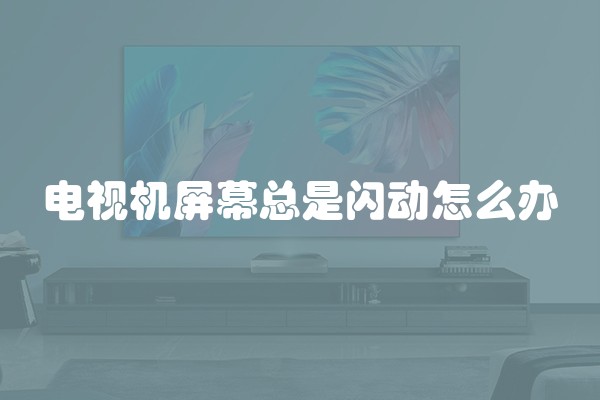 电视机屏幕总是闪动怎么办
