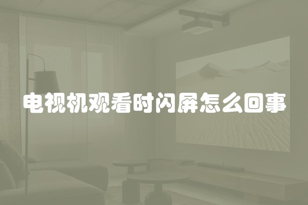 电视机观看时闪屏怎么回事