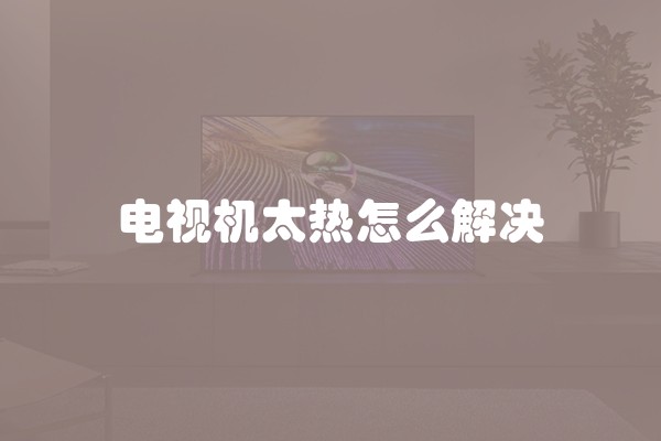 电视机太热怎么解决