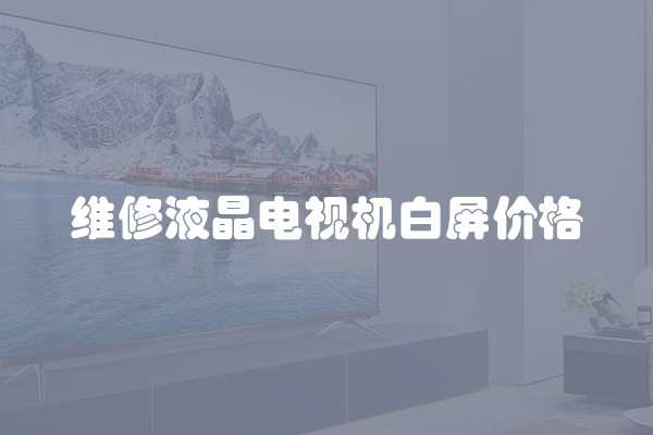 维修液晶电视机白屏价格