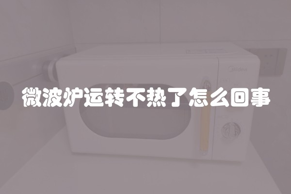 微波炉运转不热了怎么回事