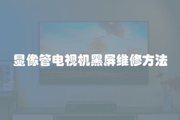显像管电视机黑屏维修方法