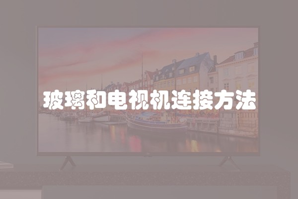 玻璃和电视机连接方法 玻璃和电视机连接方法