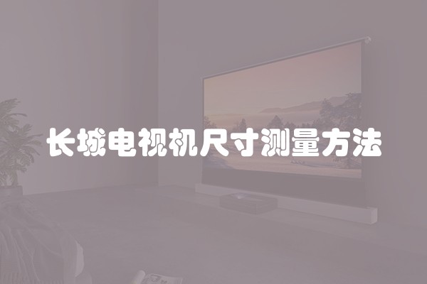 长城电视机尺寸测量方法