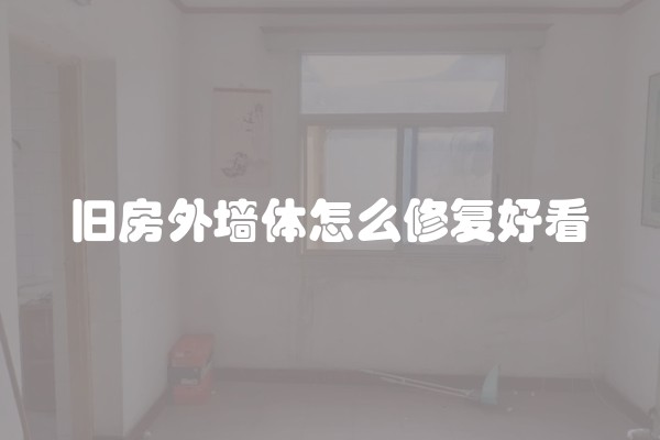 旧房外墙体怎么修复好看 旧房外墙体怎么修复好看